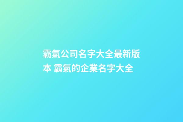 霸氣公司名字大全最新版本 霸氣的企業名字大全-第1張-公司起名-玄機派